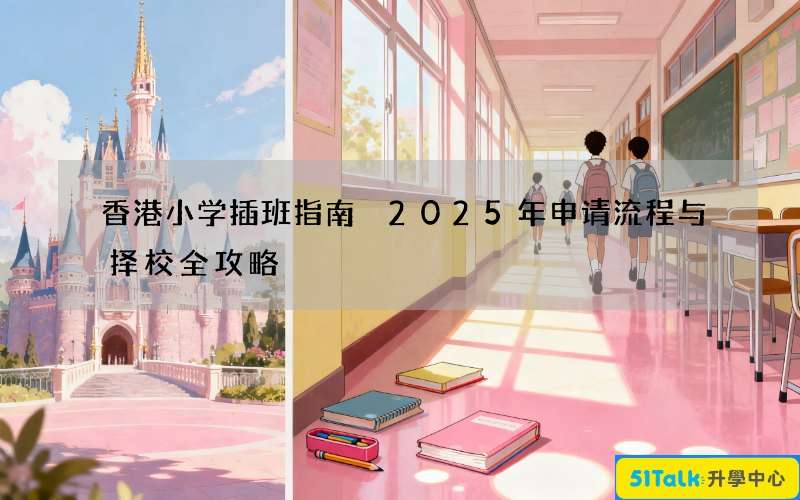 香港小学插班指南 2025年申请流程与择校全攻略